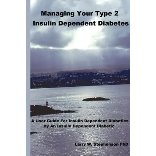 Managing Your Type 2 Insulin Dependent Diabetes: A user guide for insulin dependent diabetics by an insulin dependent diabetic - Paperback
