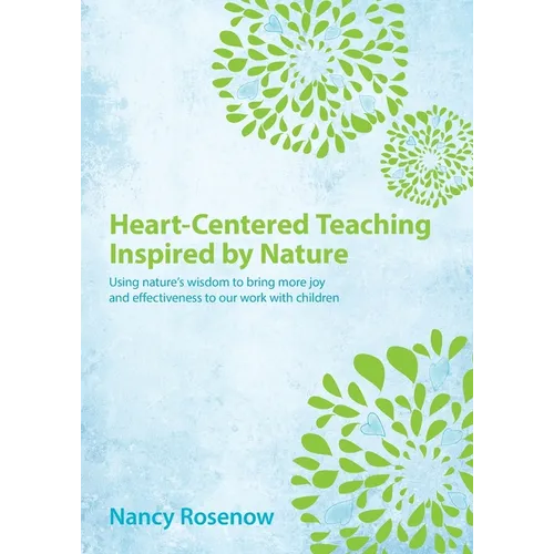 Heart-Centered Teaching Inspired by Nature: Using nature's wisdom to bring more joy and effectiveness to our work with children - Paperback