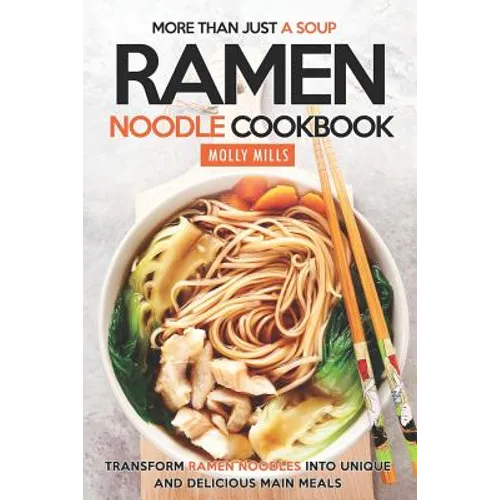 More Than Just a Soup - Ramen Noodle Cookbook: Transform Ramen Noodles into Unique and Delicious Main Meals - Paperback