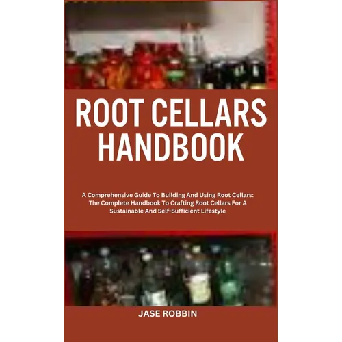 Root Cellars Handbook: A Comprehensive Guide To Building And Using Root Cellars: The Complete Handbook To Crafting Root Cellars For A Sustain - Paperback