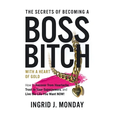 The Secrets of Becoming a Boss Bitch with a Heart of Gold: How to Recover from Heartache, Trust in Your Superpowers, and Live the Life You Want Now! - Hardcover