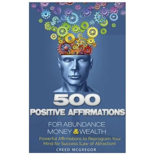500 Positive Affirmations for Abundance Money & Wealth: Positive Affirmations to Reprogram Your Mind for Success (Law of Attraction) - Paperback