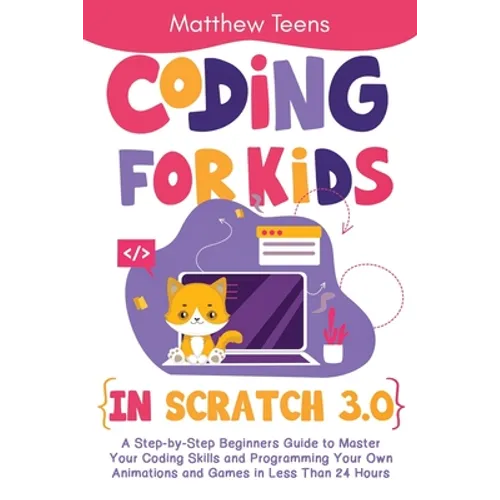 Coding for Kids in Scratch 3.0: A Step-by-Step Beginners Guide to Master Your Coding Skills and Programming Your Own Animations and Games in Less Than - Paperback