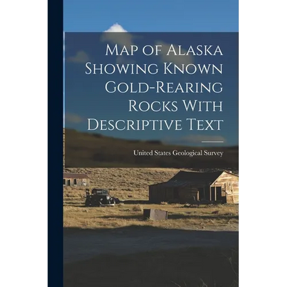Map of Alaska Showing Known Gold-Rearing Rocks With Descriptive Text - Paperback
