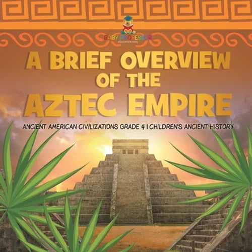 A Brief Overview of the Aztec Empire Ancient American Civilizations Grade 4 Children's Ancient History - Paperback