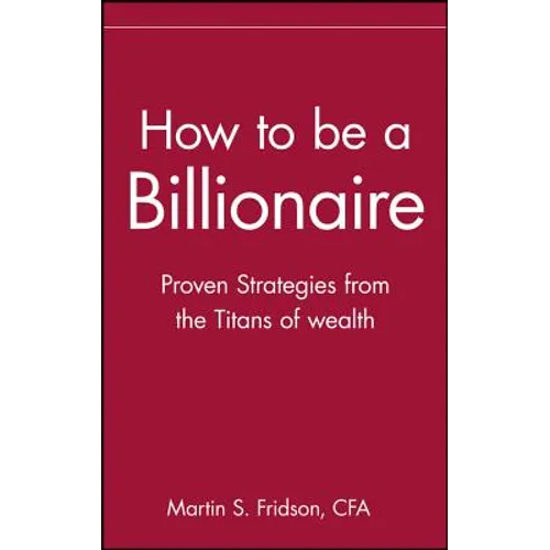 How to Be a Billionaire: Tips from the Titans of Wealth - Hardcover