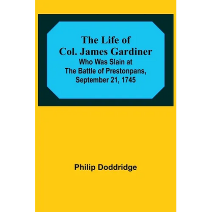 The Life of Col. James Gardiner: Who Was Slain at the Battle of Prestonpans, September 21, 1745 - Paperback