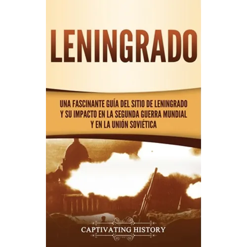 Leningrado: Una fascinante guía del sitio de Leningrado y su impacto en la Segunda Guerra Mundial y en la Unión Soviética - Hardcover