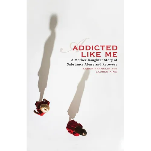 Addicted Like Me: A Mother-Daughter Story of Substance Abuse and Recovery - Paperback