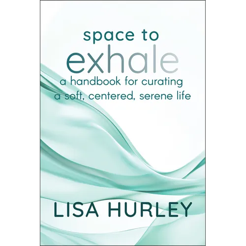 Space to Exhale: A Handbook for Curating a Soft, Centered, Serene Life - Hardcover