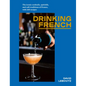 Drinking French: The Iconic Cocktails, Apéritifs, and Café Traditions of France, with 160 Recipes - Hardcover
