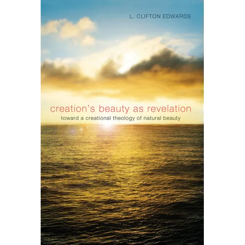 Creation's Beauty as Revelation: Toward a Creational Theology of Natural Beauty - Hardcover