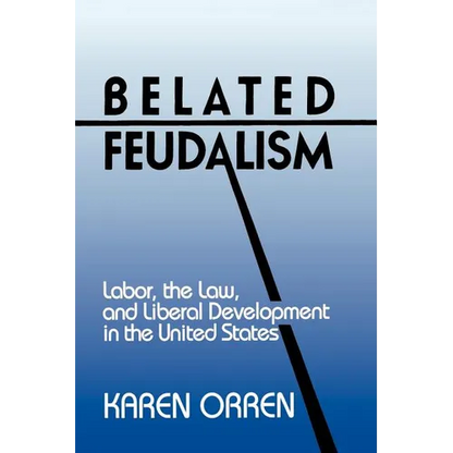 Belated Feudalism: Labor, the Law, and Liberal Development in the United States - Paperback