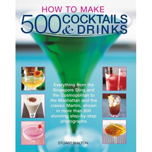How to Make 500 Cocktails & Drinks: Everything from the Singapore Sling and the Cosmopolitan to the Manhattan and the Classic Martini, Shown in More T - Paperback