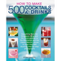 How to Make 500 Cocktails & Drinks: Everything from the Singapore Sling and the Cosmopolitan to the Manhattan and the Classic Martini, Shown in More T - Paperback