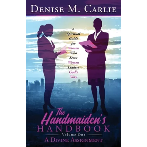 The Handmaiden's Handbook: A Spiritual Guide for Women Who Serve Women Leaders God's Way Volume One A Divine Assignment - Paperback