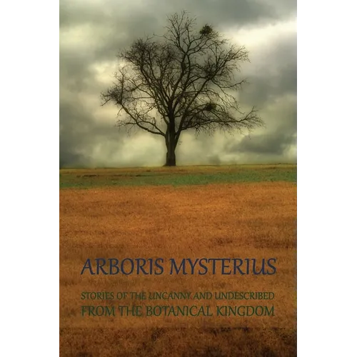 Arboris Mysterius: Stories of the Uncanny and Undescribed from the Botanical Kingdom - Paperback