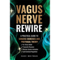 Vagus Nerve Rewire: A Practical Guide to Somatic Exercises and Polyvagal Theory for Stress Relief, Traumatic Recovery, Nervous System Activation, and - Paperback
