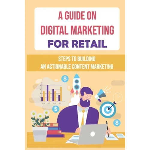 A Guide On Digital Marketing For Retail: Steps To Building An Actionable Content Marketing: Successful Content Marketing - Paperback