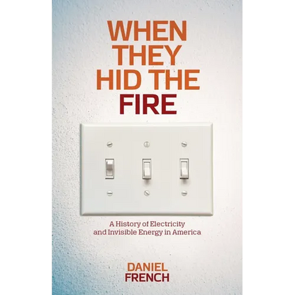 When They Hid the Fire: A History of Electricity and Invisible Energy in America - Paperback
