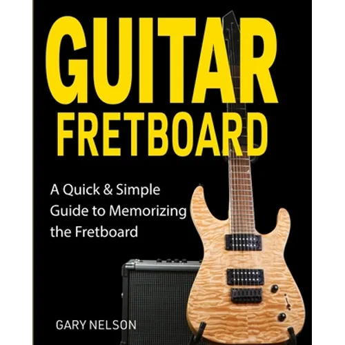 Guitar Fretboard: A Quick & Simple Guide to Memorizing the Fretboard - Paperback