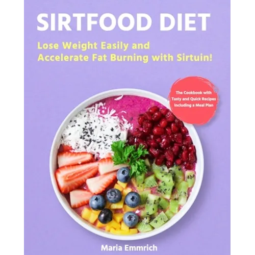 Sirtfood Diet: Lose Weight Easily and Accelerate Fat Burning with Sirtuin! The Cookbook with Tasty and Quick Recipes Including a Meal Plan - Paperback