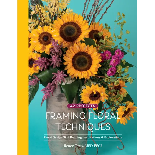 Framing Floral Techniques: Floral Design Skill Building, Inspirations & Explorations - Hardcover