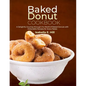 Baked Donut Cookbook: A Delightful Journey through the World of Baked Donuts with Delectable Recipes for Every Palate - Paperback
