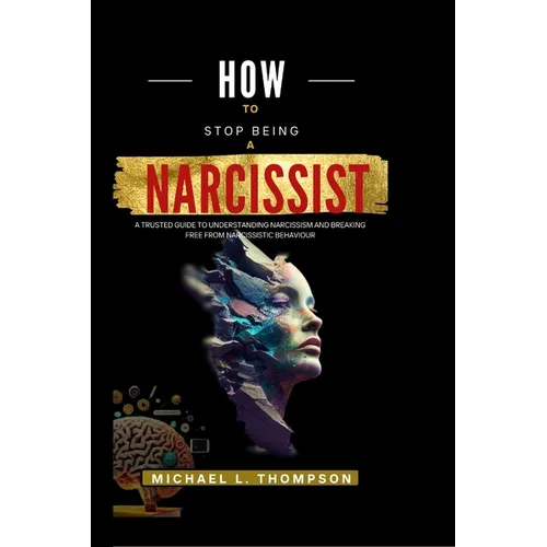 How to Stop Being a Narcissist: A trusted guide to understanding Narcissism and breaking free from Narcissistic Behaviour - Paperback