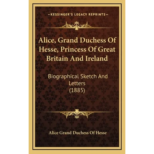 Alice, Grand Duchess of Hesse, Princess of Great Britain and Ireland: Biographical Sketch and Letters (1885) - Hardcover