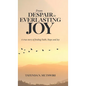 From Despair to Everlasting Joy: A True Story of Finding Faith, Hope and Joy - Hardcover