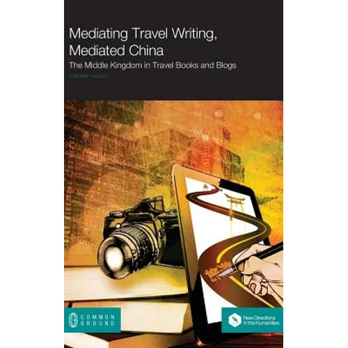 Mediating Travel Writing, Mediated China: The Middle Kingdom in Travel Books and Blogs - Hardcover