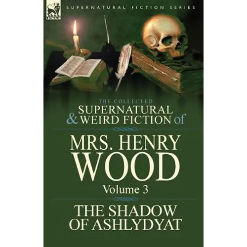 The Collected Supernatural and Weird Fiction of Mrs Henry Wood: Volume 3-'The Shadow of Ashlydyat' - Paperback