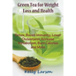 Green Tea for Weight Loss: Detox, Boost Immunity, Lower Cholesterol, Increase Metabolism, Burn Calories and More - Paperback
