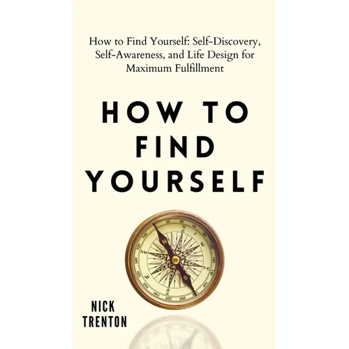 How to Find Yourself: Self-Discovery, Self-Awareness, and Life Design for Maximum Fulfillment - Hardcover