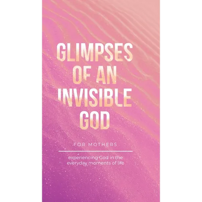 Glimpses of an Invisible God for Mothers: Experiencing God in the Everyday Moments of Life - Hardcover