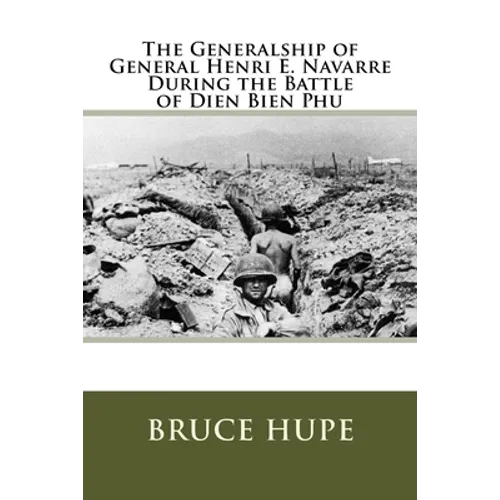 The Generalship of General Henri E. Navarre During the Battle of Dien Bien Phu - Paperback