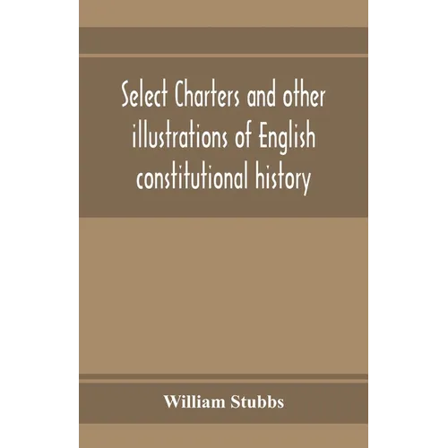 Select charters and other illustrations of English constitutional history, from the earliest times to the reign of Edward the First - Paperback