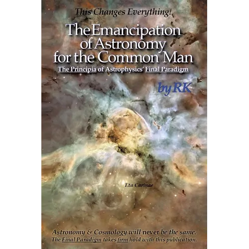 The Emancipation of Astronomy for the Common Man: The Principia of Astrophysics' Final Paradigm - Paperback