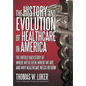 The History and Evolution of Healthcare in America: The Untold Backstory of Where We've Been, Where We Are, and Why Healthcare Needs Reform - Hardcover