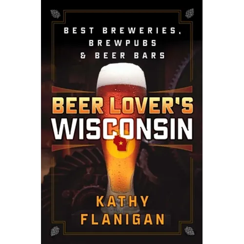 Beer Lover's Wisconsin: Best Breweries, Brewpubs and Beer Bars - Paperback