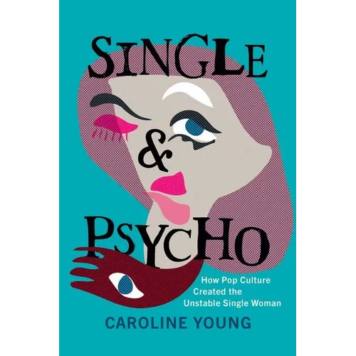 Single and Psycho: How Pop Culture Created the Unstable Single Woman - Hardcover