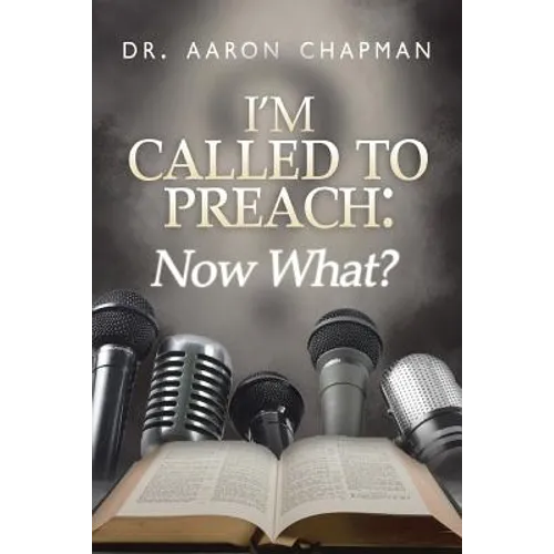 I'm Called to Preach Now What!: A User Guide to Effective Preaching - Paperback