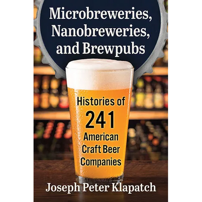 Microbreweries, Nanobreweries, and Brewpubs: Histories of 241 American Craft Beer Companies - Paperback