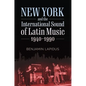 New York and the International Sound of Latin Music, 1940-1990 - Hardcover