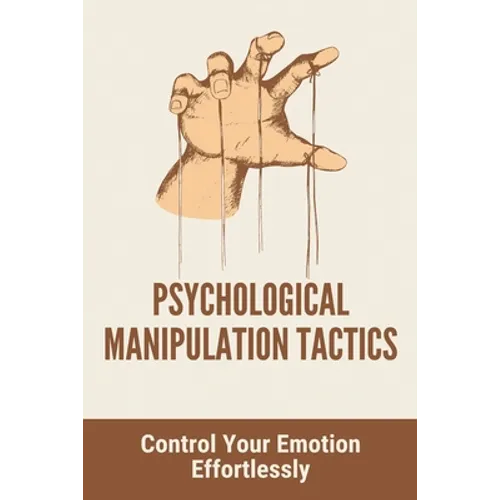 Psychological Manipulation Tactics: Control Your Emotions Effortlessly: Manipulation Tactics - Paperback