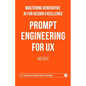 Prompt Engineering for UX - Mastering Generative AI for Design Excellence: Elevate Your UX Design Skills to New Heights - Paperback