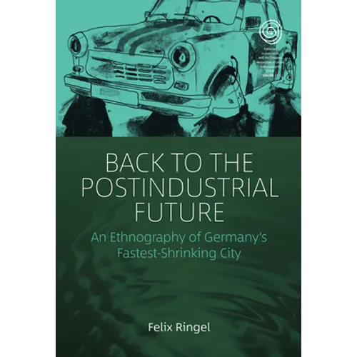 Back to the Postindustrial Future: An Ethnography of Germany's Fastest-Shrinking City - Paperback
