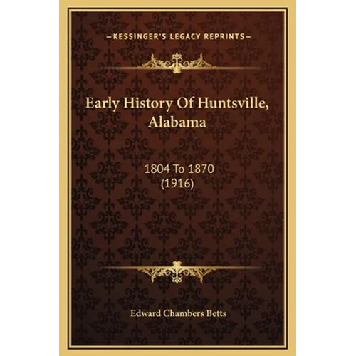 Early History Of Huntsville, Alabama: 1804 To 1870 (1916) - Hardcover