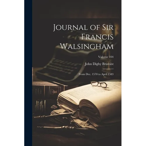 Journal of Sir Francis Walsingham: From Dec. 1570 to April 1583; Volume 104 - Paperback